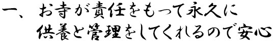 一、お寺が責任をもって永久に供養と管理をしてくれるので安心